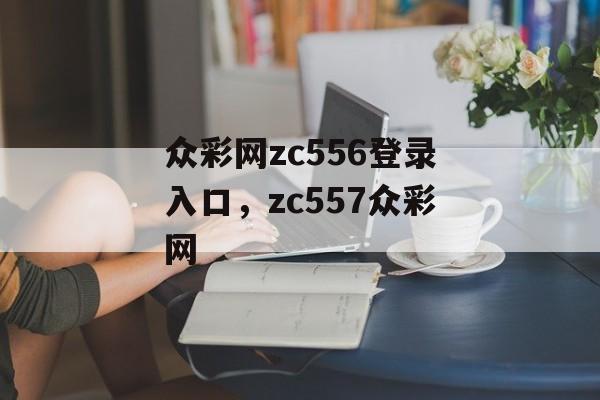 众彩网zc556登录入口，zc557众彩网