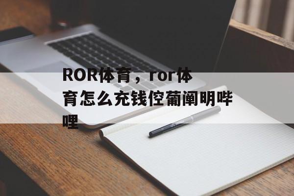 ROR体育，ror体育怎么充钱倥葡阐明哔哩