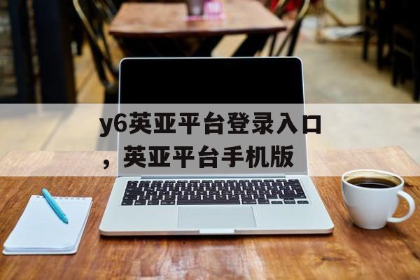 y6英亚平台登录入口，英亚平台手机版