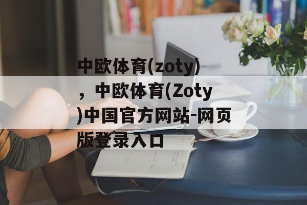 中欧体育(zoty)，中欧体育(Zoty)中国官方网站-网页版登录入口