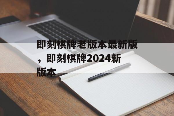 即刻棋牌老版本最新版，即刻棋牌2024新版本