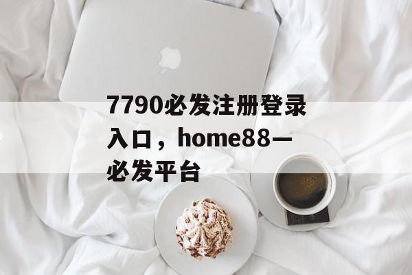 7790必发注册登录入口，home88—必发平台