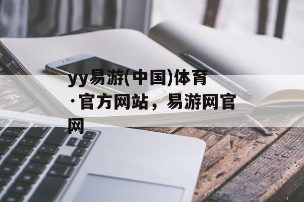 yy易游(中国)体育·官方网站，易游网官网