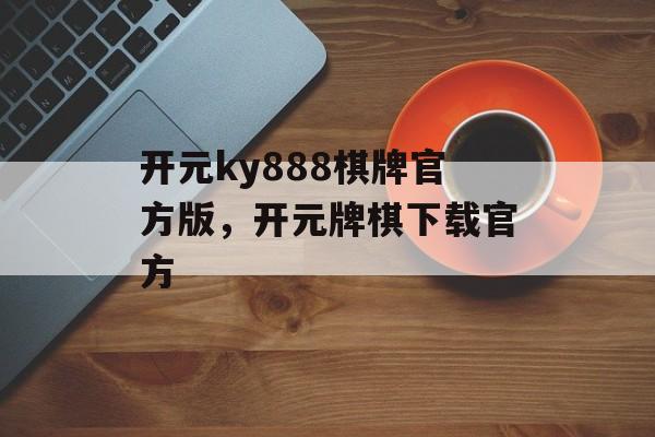 开元ky888棋牌官方版，开元牌棋下载官方