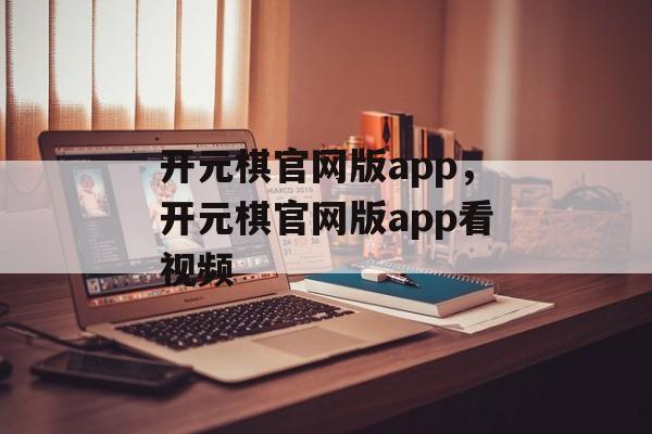 开元棋官网版app，开元棋官网版app看视频