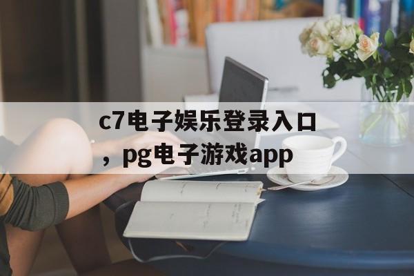 c7电子娱乐登录入口，pg电子游戏app