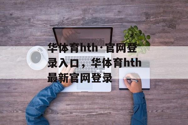 华体育hth·官网登录入口，华体育hth最新官网登录