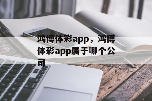 鸿博体彩app，鸿博体彩app属于哪个公司